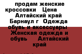 продам женские кроссовки › Цена ­ 500 - Алтайский край, Барнаул г. Одежда, обувь и аксессуары » Женская одежда и обувь   . Алтайский край